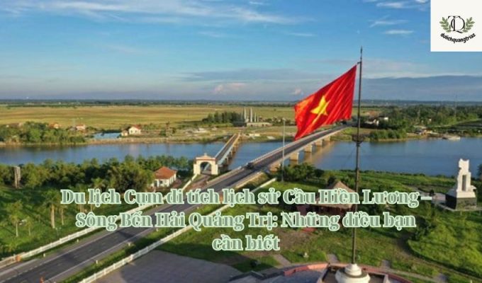 Du lịch Cụm di tích lịch sử Cầu Hiền Lương – Sông Bến Hải Quảng Trị: Những điều bạn cần biết